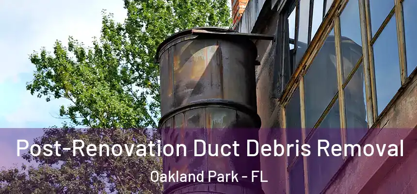 Post-Renovation Duct Debris Removal Oakland Park - FL